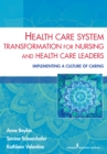Health Care System Transformation for Nursing and Health Care Leaders : Implementing a Culture of Caring - eBook