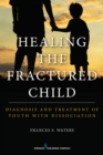 Healing the Fractured Child : Diagnosis and Treatment of Youth With Dissociation - Book