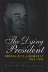 The Dying President : Franklin D.Roosevelt, 1944-45 - Book