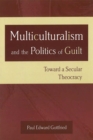 Multiculturalism and the Politics of Guilt : Toward a Secular Theocracy - Book