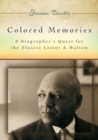 Colored Memories : A Biographer's Quest for the Elusive Lester A. Walton - Book