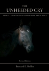The Unheeded Cry : Animal Consciousness, Animal Pain, and Science - Book