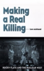 Making a Real Killing : Rocky Flats and the Nuclear West - Book