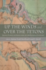 Up the Winds and Over the Tetons : Journal Entries and Images from the 1860 Raynolds Expedition - Book
