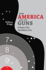 How America Got Its Guns : A History of the Gun Violence Crisis - eBook