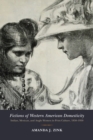 Fictions of Western American Domesticity : Indian, Mexican, and Anglo Women in Print Culture, 1850-1950 - eBook