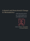 Colonial and Postcolonial Change in Mesoamerica : Archaeology as Historical Anthropology - Book