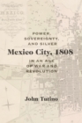 Mexico City, 1808 : Power, Sovereignty, and Silver in an Age of War and Revolution - Book