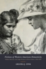 Fictions of Western American Domesticity : Indian, Mexican, and Anglo Women in Print Culture, 1850-1950 - Book
