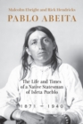 Pablo Abeita : The Life and Times of a Native Statesman of Isleta Pueblo, 1871-1940 - eBook