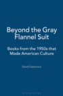 Beyond the Gray Flannel Suit : Books from the 1950s That Made American Culture - Book