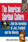 The American Spiritual Culture : And the Invention of Jazz, Football, and the Movies - Book