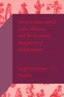 Mexico, Interrupted : Labor, Idleness, and the Economic Imaginary of Independence - eBook