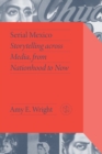 Serial Mexico : Storytelling Across Media, From Nationhood to Now - Book