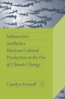 Subjunctive Aesthetics : Mexican Cultural Production in the Era of Climate Change - Book