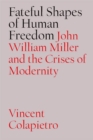 The Fateful Shapes of Human Freedom : John William Miller and the Crises of Modernity - Book