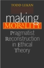 Making Morality : Pragmatist Reconstruction in Ethical Theory - Book