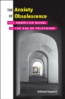 The Anxiety of Obsolescence : The American Novel in the Age of Television - Book