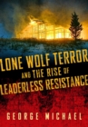 Lone Wolf Terror and the Rise of Leaderless Resistance - Book