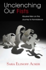 Unclenching Our Fists : Abusive Men on the Journey to Nonviolence - Book