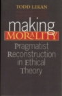 Making Morality : Pragmatist Reconstruction in Ethical Theory - eBook