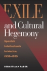 Exile and Cultural Hegemony : Spanish Intellectuals in Mexico, 1939-1975 - eBook