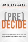 (Pre)Decide : 7 decisiones que puedes tomar hoy para la vida que quieres vivir manana - eBook