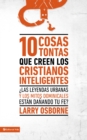 10 cosas tontas que creen los cristianos inteligentes :  Las leyendas urbanas y los mitos dominicales estan danando tu fe? - eBook