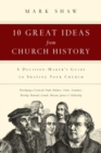10 Great Ideas from Church History – A Decision–Maker`s Guide to Shaping Your Church - Book