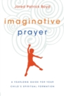 Imaginative Prayer - A Yearlong Guide for Your Child`s Spiritual Formation - Book
