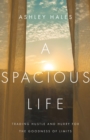 A Spacious Life : Trading Hustle and Hurry for the Goodness of Limits - eBook