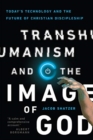 Transhumanism and the Image of God – Today`s Technology and the Future of Christian Discipleship - Book