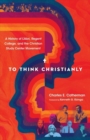 To Think Christianly : A History of L'Abri, Regent College, and the Christian Study Center Movement - Book