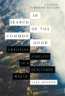 In Search of the Common Good : Christian Fidelity in a Fractured World - eBook