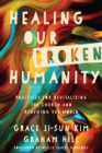 Healing Our Broken Humanity : Practices for Revitalizing the Church and Renewing the World - eBook