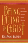 Being Latino in Christ : Finding Wholeness in Your Ethnic Identity - eBook