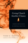 Giving Church Another Chance : Finding New Meaning in Spiritual Practices - eBook
