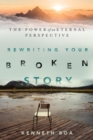 Rewriting Your Broken Story : The Power of an Eternal Perspective - eBook
