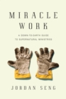 Miracle Work : A Down-to-Earth Guide to Supernatural Ministries - eBook