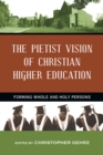 The Pietist Vision of Christian Higher Education : Forming Whole and Holy Persons - eBook