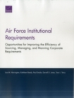 Air Force Institutional Requirements : Opportunities for Improving the Efficiency of Sourcing, Managing, and Manning Corporate Requirements - Book