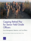 Capping Retired Pay for Senior Field Grade Officers : Force Management, Retention, and Cost Effects - Book