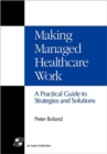 Making Managed Healthcare Work : A Practical Guide to Strategies and Solutions - Book