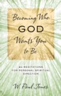 Becoming Who God Wants You to Be : 60 Meditations for Personal Spiritual Direction - eBook