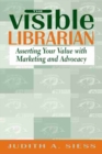 The Visible Librarian : Asserting Your Value with Marketing and Advocacy - Book