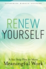 Renew Yourself : A Six-Step Plan for More Meaningful Work - Book