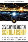Developing Digital Scholarship : Emerging Practices in Academic Libraries - Book