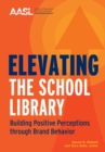 Elevating the School Library : Building Positive Perceptions through Brand Behavior - Book