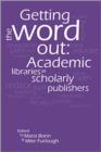 Getting the Word Out : Academic Libraries as Scholarly Publishers - Book