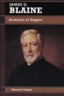 James G. Blaine : Architect of Empire - Book